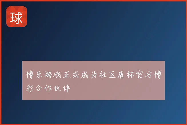 博乐游戏正式成为社区盾杯官方博彩合作伙伴