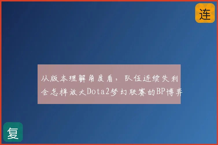 从版本理解角度看，队伍连续失利会怎样放大Dota2梦幻联赛的BP博弈