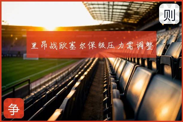 里昂战欧塞尔保级压力需调整