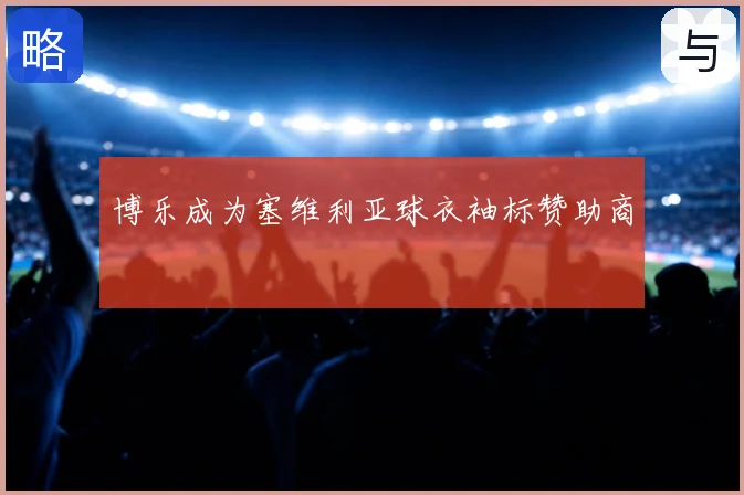博乐成为塞维利亚球衣袖标赞助商